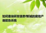 如何查询研发信息f新城的房地产谁能告诉我