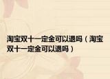 淘宝双十一定金可以退吗（淘宝双十一定金可以退吗）