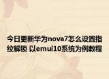 今日更新华为nova7怎么设置指纹解锁 以emui10系统为例教程