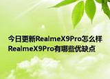 今日更新RealmeX9Pro怎么样RealmeX9Pro有哪些优缺点