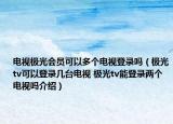 电视极光会员可以多个电视登录吗（极光tv可以登录几台电视 极光tv能登录两个电视吗介绍）