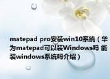 matepad pro安装win10系统（华为matepad可以装Windows吗 能装windows系统吗介绍）