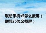 联想手机s5怎么截屏（联想s5怎么截屏）