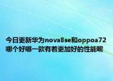 今日更新华为nova8se和oppoa72哪个好哪一款有着更加好的性能呢