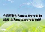 今日更新华为mate30pro有4g版吗  华为mate30pro有4g版