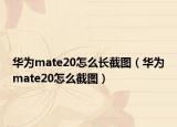 华为mate20怎么长截图（华为mate20怎么截图）