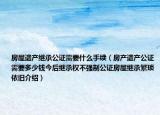 房屋遗产继承公证需要什么手续（房产遗产公证需要多少钱今后继承权不强制公证房屋继承繁琐依旧介绍）