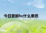 今日更新hc什么意思