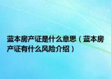 蓝本房产证是什么意思（蓝本房产证有什么风险介绍）