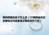 限购限售的房子怎么卖（﻿﻿限购城市买房要验证吗需要满足哪些条件介绍）
