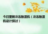 今日更新冷冻除湿机（冷冻除湿机设计探讨）