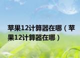 苹果12计算器在哪（苹果12计算器在哪）
