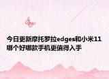 今日更新摩托罗拉edges和小米11哪个好哪款手机更值得入手