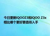 今日更新iQOOZ3和iQOO Z3x相比哪个更好更值得入手