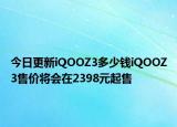 今日更新iQOOZ3多少钱iQOOZ3售价将会在2398元起售
