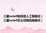 三星note9如何进入工程模式（三星note9怎么切换简易模式）