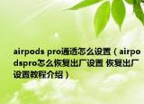 airpods pro通透怎么设置（airpodspro怎么恢复出厂设置 恢复出厂设置教程介绍）
