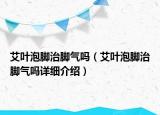 艾叶泡脚治脚气吗（艾叶泡脚治脚气吗详细介绍）