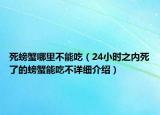 死螃蟹哪里不能吃（24小时之内死了的螃蟹能吃不详细介绍）