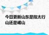 今日更新山东是指太行山还是崤山