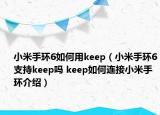 小米手环6如何用keep（小米手环6支持keep吗 keep如何连接小米手环介绍）