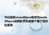 今日更新vivox60pro和华为mate30epro这两款手机选哪个哪个性价比更高