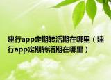 建行app定期转活期在哪里（建行app定期转活期在哪里）