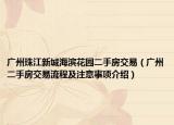 广州珠江新城海滨花园二手房交易（广州二手房交易流程及注意事项介绍）