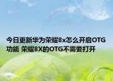 今日更新华为荣耀8x怎么开启OTG功能 荣耀8X的OTG不需要打开