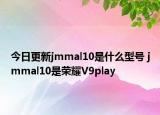 今日更新jmmal10是什么型号 jmmal10是荣耀V9play