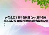 ppt怎么显示演示者视图（ppt演示者视图怎么设置 ppt如何显示演示者视图介绍）