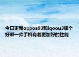 今日更新oppoa93和iqoou3哪个好哪一款手机有着更加好的性能