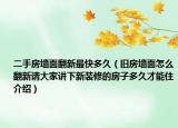 二手房墙面翻新最快多久（旧房墙面怎么翻新请大家讲下新装修的房子多久才能住介绍）