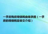 一手房购房增值税由谁承担（一手房的增值税是谁交介绍）