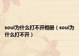 soul为什么打不开相册（soul为什么打不开）