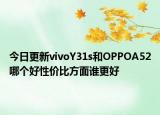 今日更新vivoY31s和OPPOA52哪个好性价比方面谁更好