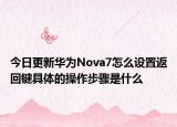 今日更新华为Nova7怎么设置返回键具体的操作步骤是什么