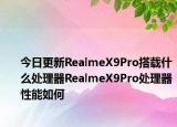 今日更新RealmeX9Pro搭载什么处理器RealmeX9Pro处理器性能如何