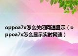 oppoa7x怎么关闭网速显示（oppoa7x怎么显示实时网速）