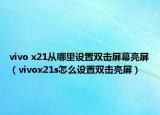 vivo x21从哪里设置双击屏幕亮屏（vivox21s怎么设置双击亮屏）
