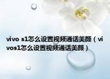 vivo s1怎么设置视频通话美颜（vivos1怎么设置视频通话美颜）