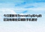 今日更新华为nova65g和4g的区别有哪些买哪款手机更好