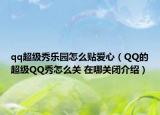 qq超级秀乐园怎么贴爱心（QQ的超级QQ秀怎么关 在哪关闭介绍）