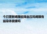 今日更新喝醋能降血压吗喝醋有益身体健康吗