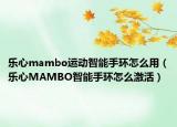 乐心mambo运动智能手环怎么用（乐心MAMBO智能手环怎么激活）