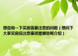 想咨询一下买房需要注意的问题（想问下大家买房应注意事项是哪些呢介绍）