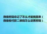 微信密码忘记了怎么才能找回来（微信收付款二维码怎么设置密码）