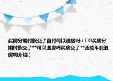 买房分期付款交了首付可以退房吗（﻿﻿买房分期付款交了**可以退房吗买房交了**还能不能退房啊介绍）