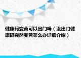 健康码变黄可以出门吗（没出门健康码突然变黄怎么办详细介绍）