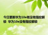 今日更新华为10e有没有指纹解锁  华为10e没有指纹解锁